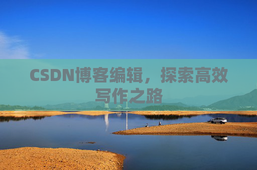 CSDN博客编辑，探索高效写作之路